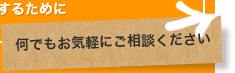 何でもお気軽にご相談ください